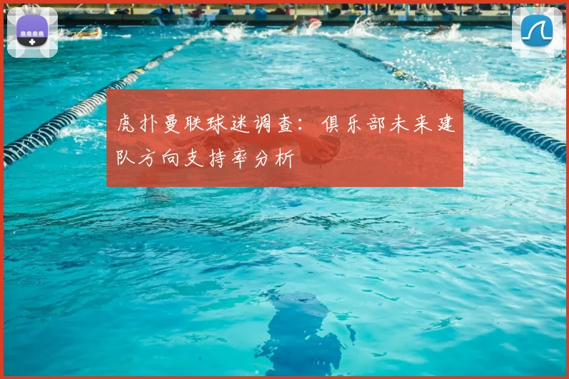 虎扑曼联球迷调查：俱乐部未来建队方向支持率分析