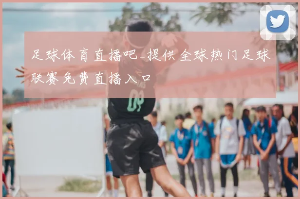 足球体育直播吧_提供全球热门足球联赛免费直播入口