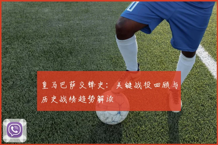 皇马巴萨交锋史：关键战役回顾与历史战绩趋势解读