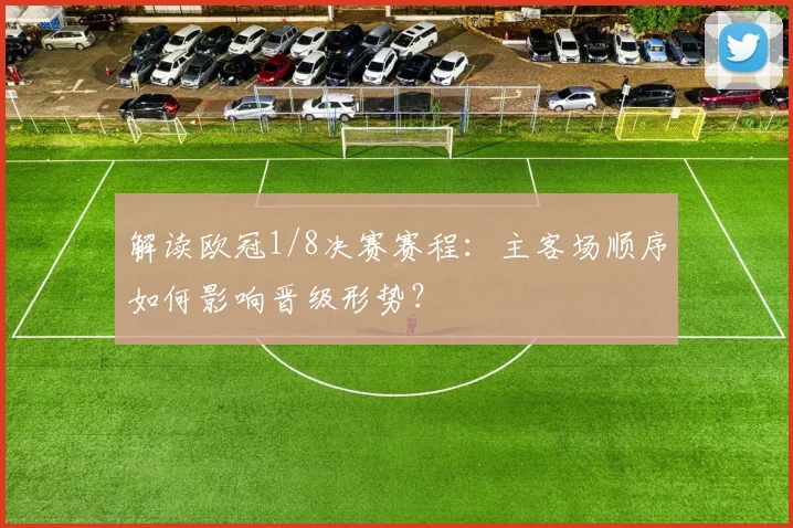 解读欧冠1/8决赛赛程：主客场顺序如何影响晋级形势？