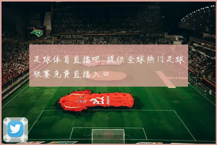 足球体育直播吧_提供全球热门足球联赛免费直播入口