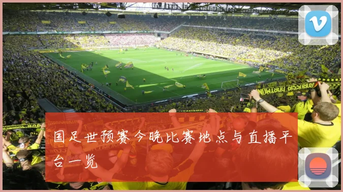 国足世预赛今晚比赛地点与直播平台一览