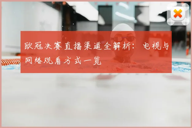 欧冠决赛直播渠道全解析：电视与网络观看方式一览