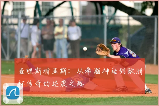 查理斯特亚斯：从希腊神话到欧洲杯传奇的逆袭之路