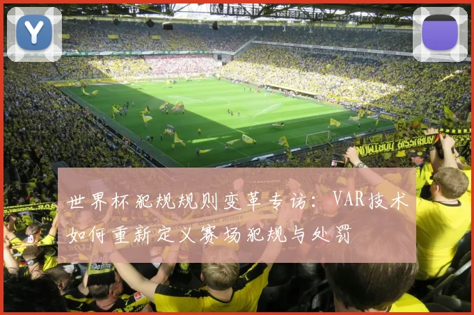 世界杯犯规规则变革专访:VAR技术如何重新定义赛场犯规与处罚