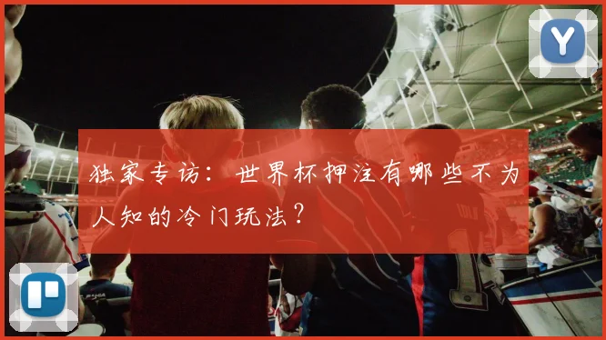 独家专访：世界杯押注有哪些不为人知的冷门玩法？