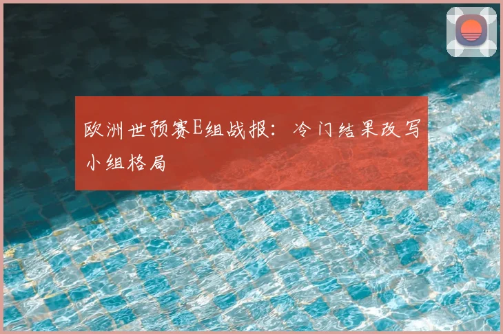 欧洲世预赛E组战报：冷门结果改写小组格局