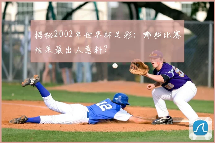 揭秘2002年世界杯足彩:哪些比赛结果最出人意料?