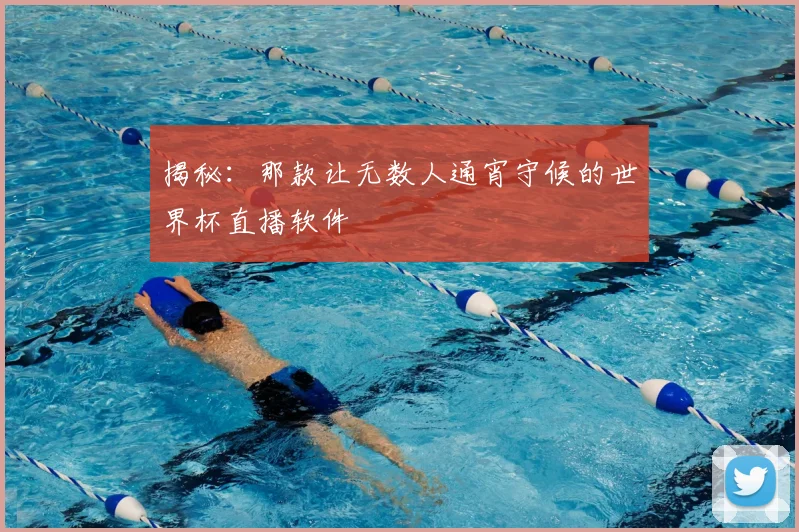 揭秘：那款让无数人通宵守候的世界杯直播软件