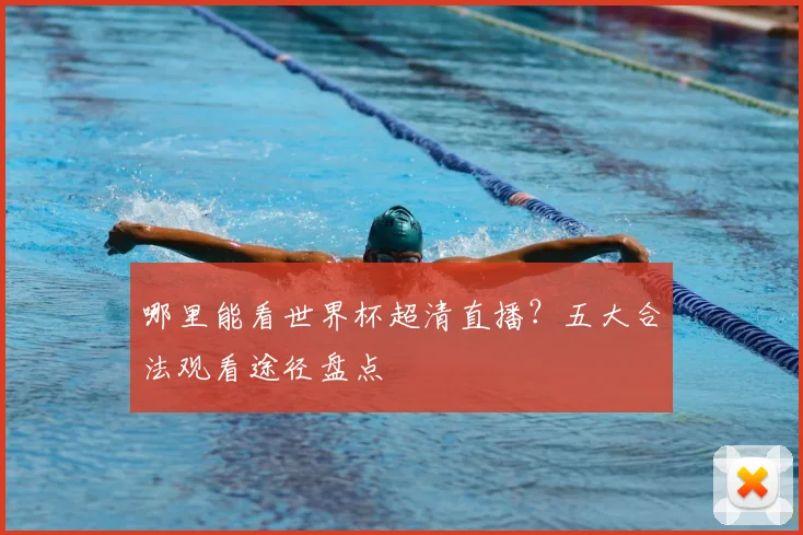哪里能看世界杯超清直播？五大合法观看途径盘点