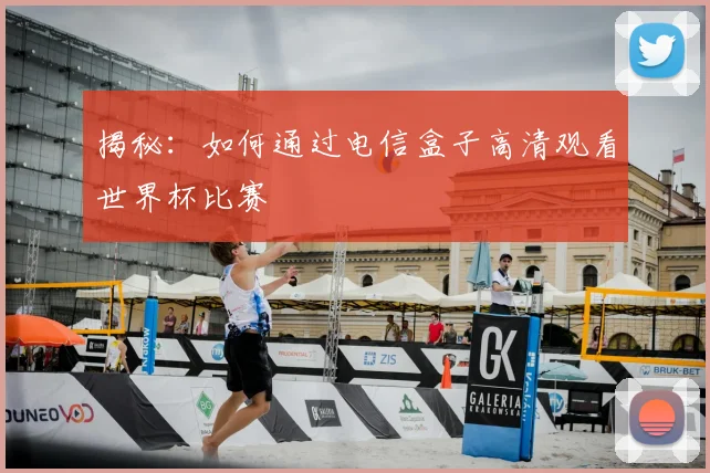 揭秘：如何通过电信盒子高清观看世界杯比赛