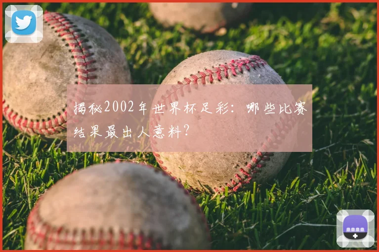 揭秘2002年世界杯足彩：哪些比赛结果最出人意料？