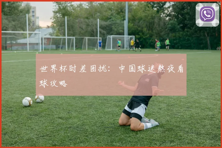 世界杯时差困扰：中国球迷熬夜看球攻略