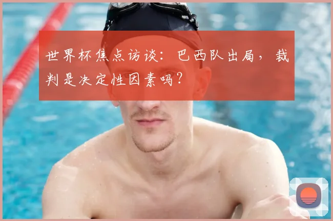 世界杯焦点访谈:巴西队出局,裁判是决定性因素吗?