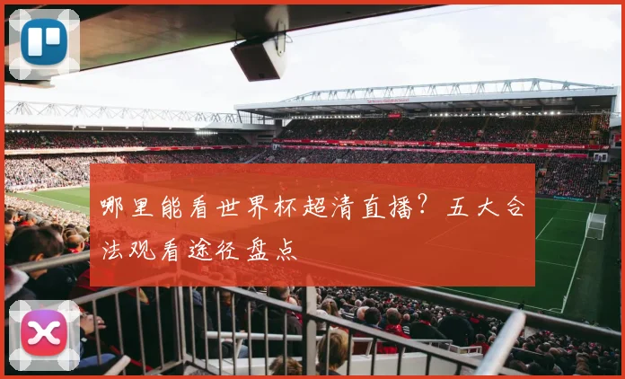 哪里能看世界杯超清直播？五大合法观看途径盘点