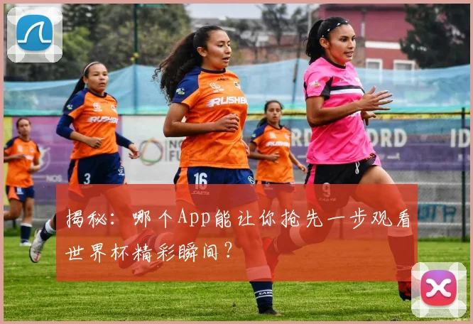 揭秘：哪个App能让你抢先一步观看世界杯精彩瞬间？