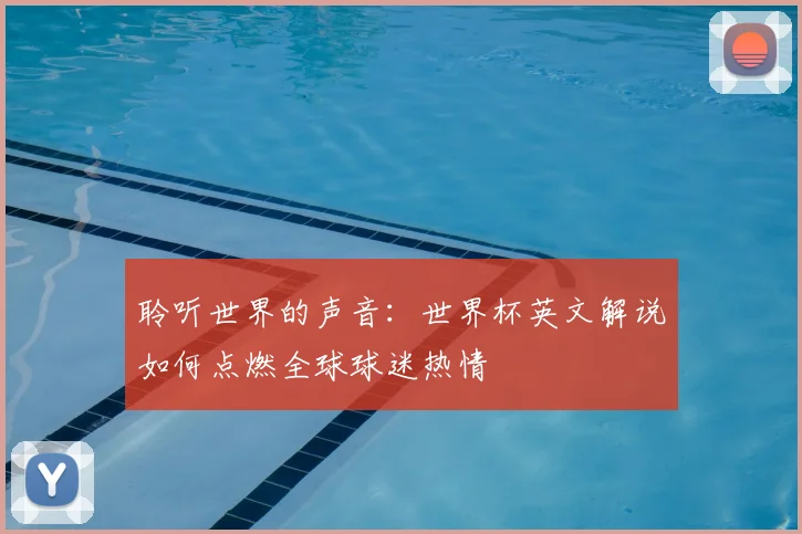 聆听世界的声音:世界杯英文解说如何点燃全球球迷热情