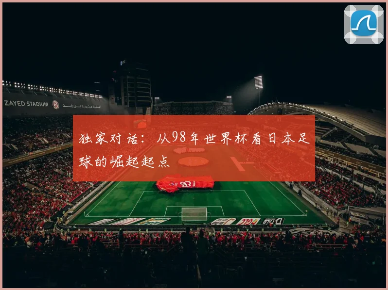 独家对话：从98年世界杯看日本足球的崛起起点