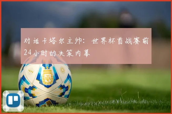 对话卡塔尔主帅：世界杯首战赛前24小时的决策内幕