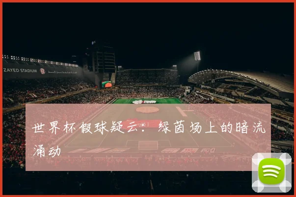 世界杯假球疑云：绿茵场上的暗流涌动